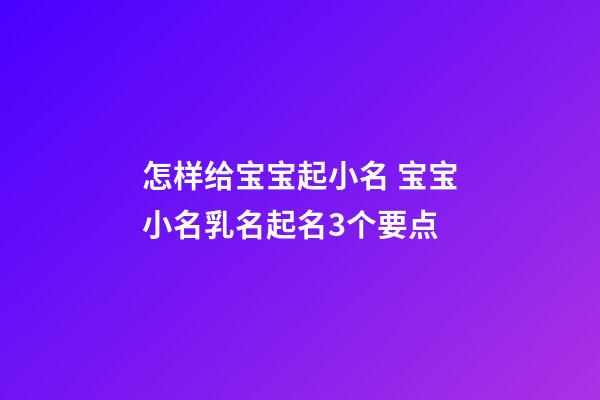 怎样给宝宝起小名 宝宝小名乳名起名3个要点